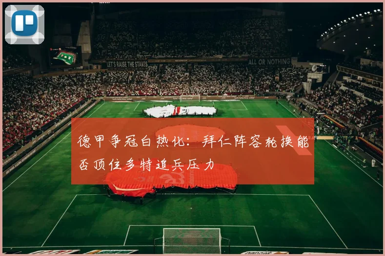 德甲争冠白热化:拜仁阵容轮换能否顶住多特追兵压力 - 足彩网推荐