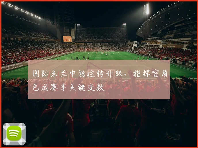 国际米兰中场运转升级，指挥官角色成赛季关键变数 - 足彩网资讯