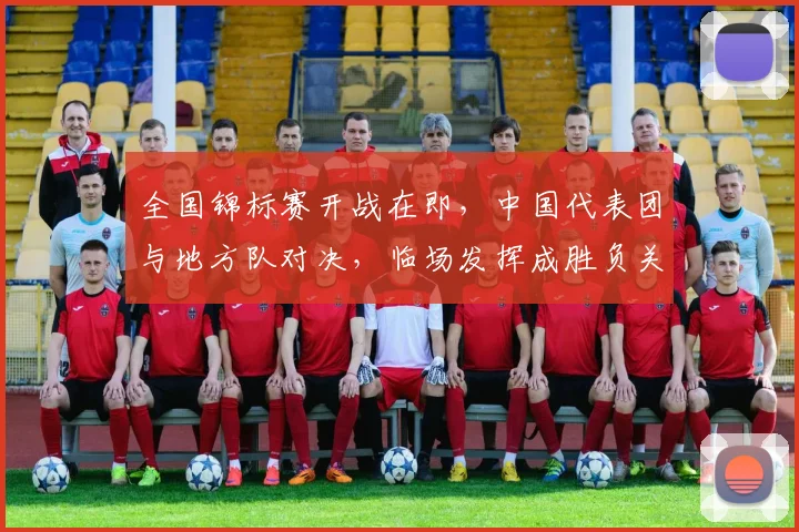 全国锦标赛开战在即,中国代表团与地方队对决,临场发挥成胜负关键 - 足彩网推荐
