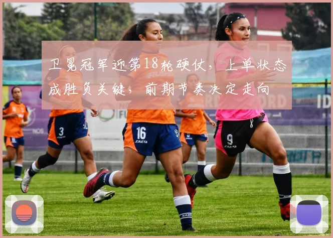 卫冕冠军迎第18轮硬仗,上单状态成胜负关键,前期节奏决定走向 - 足彩网推荐