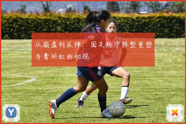 从崩盘到反弹:国足防守阵型重塑与青训红利初现 - 足彩网推荐