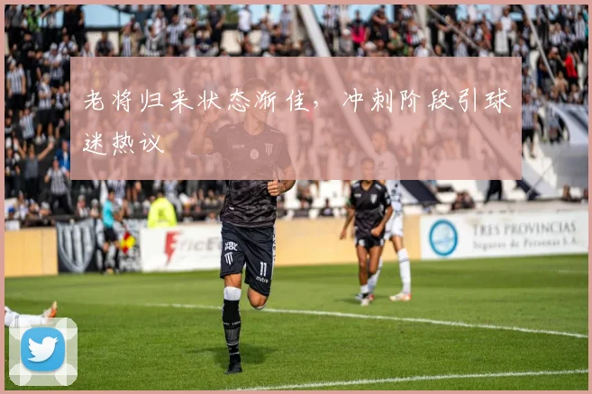 老将归来状态渐佳,冲刺阶段引球迷热议 - 足彩网推荐