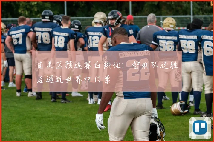 南美区预选赛白热化：智利队连胜后逼近世界杯门票 - 足彩网图集