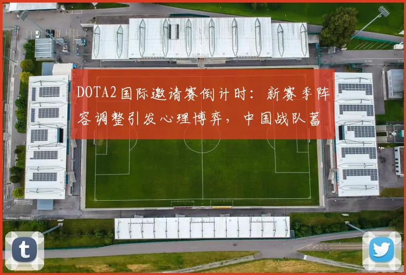 DOTA2国际邀请赛倒计时：新赛季阵容调整引发心理博弈，中国战队蓄势待发 - 足彩网推荐
