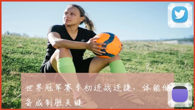 世界冠军赛季初连战连捷,体能储备成制胜关键 - 足彩网推荐