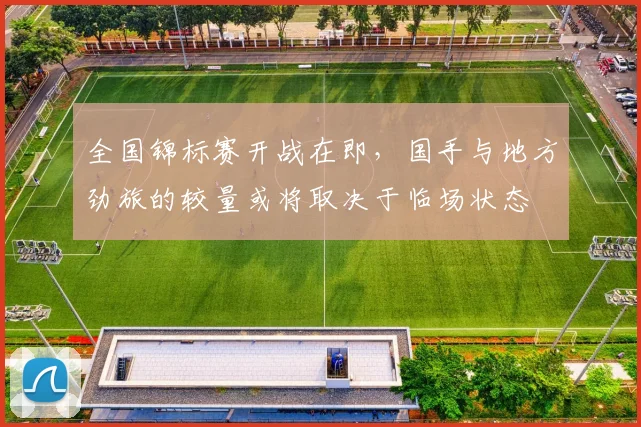 全国锦标赛开战在即,国手与地方劲旅的较量或将取决于临场状态 - 足彩网推荐