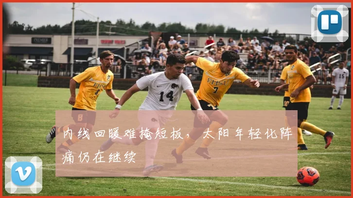 内线回暖难掩短板，太阳年轻化阵痛仍在继续 - 足彩网图集