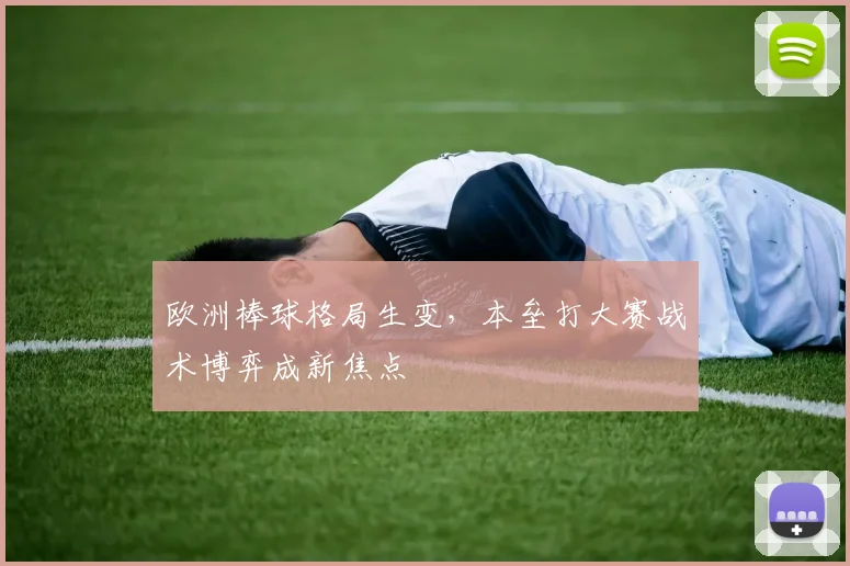欧洲棒球格局生变,本垒打大赛战术博弈成新焦点 - 足彩网推荐