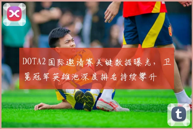 DOTA2国际邀请赛关键数据曝光，卫冕冠军英雄池深度排名持续攀升 - 足彩网推荐