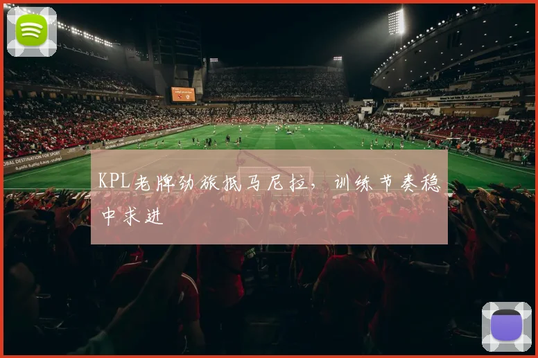 KPL老牌劲旅抵马尼拉,训练节奏稳中求进 - 足彩网推荐