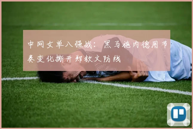 中网女单八强战:黑马施内德用节奏变化撕开郑钦文防线 - 足彩网推荐