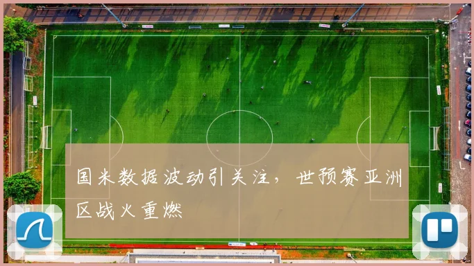 国米数据波动引关注，世预赛亚洲区战火重燃 - 足彩网精选